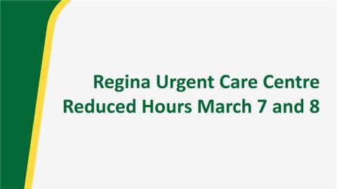 Text: Regina Urgent Care Centre reduced hours march 7 and 8