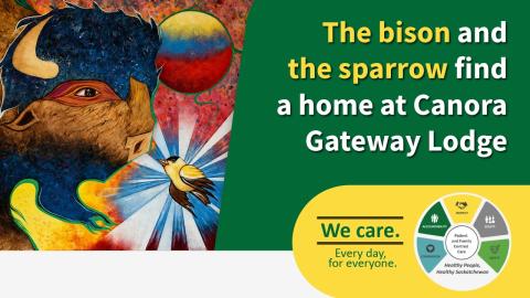 Colourful artwork featuring a bison and sparrow, alongside text announcing that “The bison and the sparrow find a home at Canora Gateway Lodge.” Saskatchewan Health Authority’s “We care. Every day. For everyone.” graphic appears at the bottom.